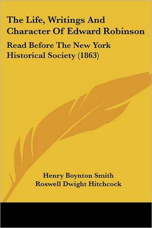 The Life, Writings And Character Of Edward Robinson de Henry Boynton Smith