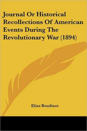 Journal Or Historical Recollections Of American Events During The Revolutionary War (1894) de Elias Boudinot