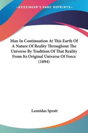 Man In Continuation At This Earth Of A Nature Of Reality Throughout The Universe By Tradition Of That Reality From Its Original Universe Of Force (1894) de Leonidas Spratt