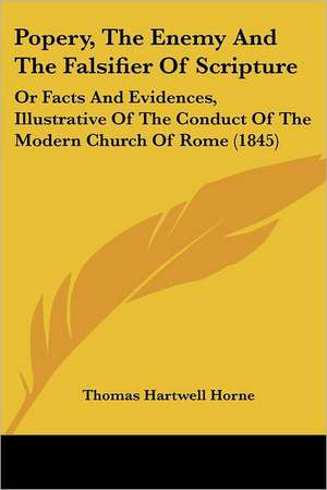 Popery, The Enemy And The Falsifier Of Scripture de Thomas Hartwell Horne