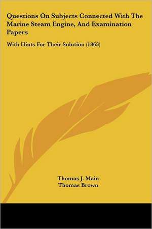 Questions on Subjects Connected with the Marine Steam Engine, and Examination Papers de Thomas J. Main