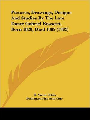 Pictures, Drawings, Designs And Studies By The Late Dante Gabriel Rossetti, Born 1828, Died 1882 (1883) de H. Virtue Tebbs