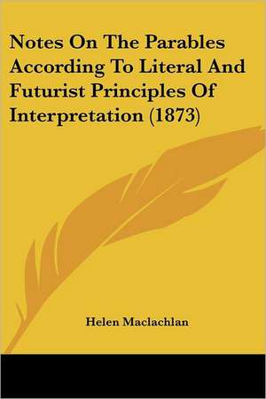 Notes On The Parables According To Literal And Futurist Principles Of Interpretation (1873) de Helen Maclachlan