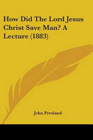 How Did The Lord Jesus Christ Save Man? A Lecture (1883) de John Presland