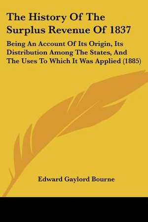 The History Of The Surplus Revenue Of 1837 de Edward Gaylord Bourne