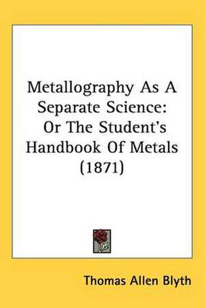 Metallography As A Separate Science de Thomas Allen Blyth