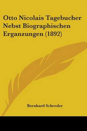 Otto Nicolais Tagebucher Nebst Biographischen Erganzungen (1892) de Bernhard Schroder