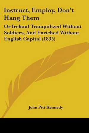 Instruct, Employ, Don't Hang Them de John Pitt Kennedy