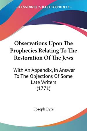 Observations Upon The Prophecies Relating To The Restoration Of The Jews de Joseph Eyre