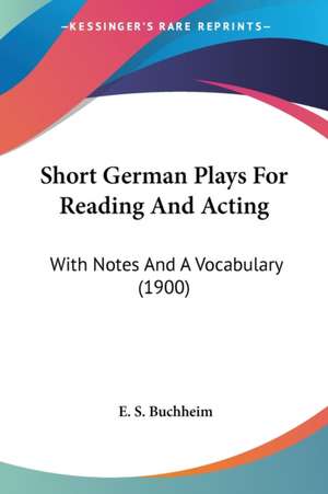 Short German Plays For Reading And Acting de E. S. Buchheim