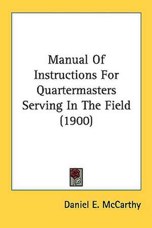 Manual Of Instructions For Quartermasters Serving In The Field (1900) de Daniel E. McCarthy