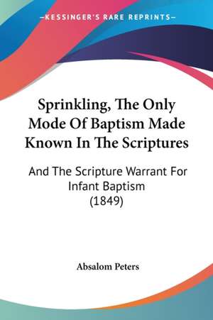 Sprinkling, The Only Mode Of Baptism Made Known In The Scriptures de Absalom Peters