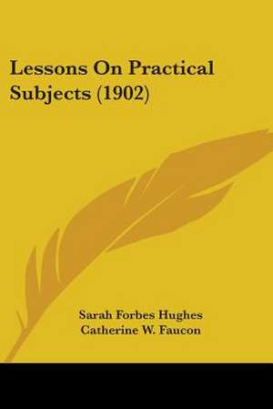 Lessons On Practical Subjects (1902) de Sarah Forbes Hughes