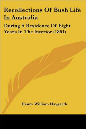 Recollections Of Bush Life In Australia de Henry William Haygarth