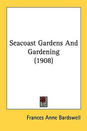 Seacoast Gardens And Gardening (1908) de Frances Anne Bardswell