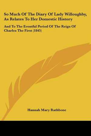 So Much Of The Diary Of Lady Willoughby, As Relates To Her Domestic History de Hannah Mary Rathbone