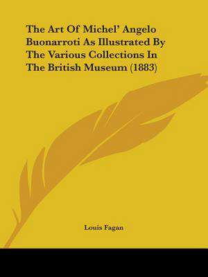 The Art Of Michel' Angelo Buonarroti As Illustrated By The Various Collections In The British Museum (1883) de Louis Fagan