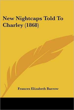 New Nightcaps Told To Charley (1868) de Frances Elizabeth Barrow