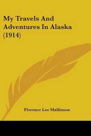 My Travels And Adventures In Alaska (1914) de Florence Lee Mallinson