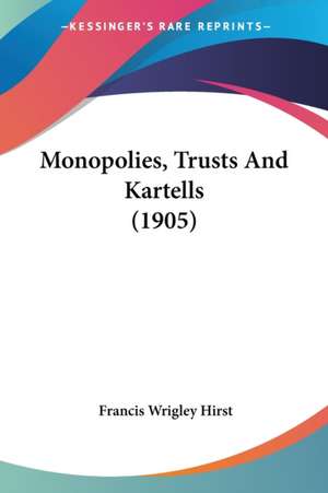 Monopolies, Trusts And Kartells (1905) de Francis Wrigley Hirst