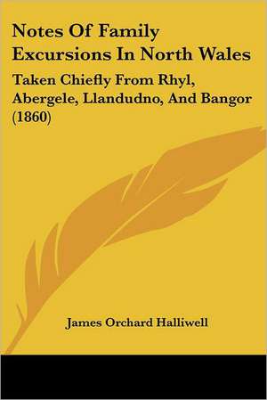 Notes Of Family Excursions In North Wales de James Orchard Halliwell