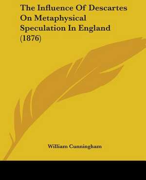 The Influence Of Descartes On Metaphysical Speculation In England (1876) de William Cunningham