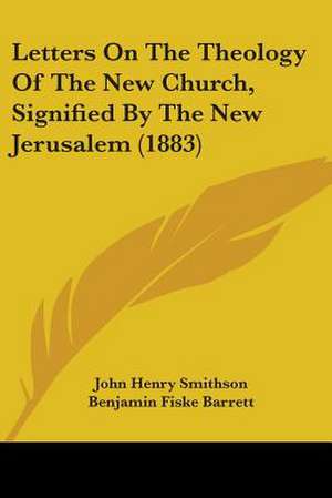 Letters On The Theology Of The New Church, Signified By The New Jerusalem (1883) de John Henry Smithson