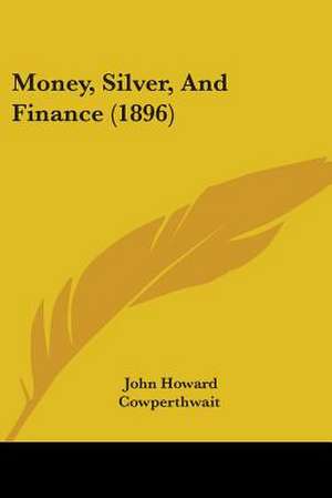 Money, Silver, And Finance (1896) de John Howard Cowperthwait