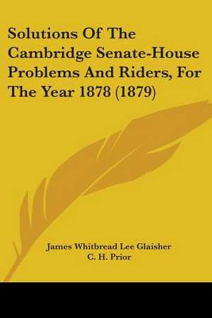 Solutions Of The Cambridge Senate-House Problems And Riders, For The Year 1878 (1879) de James Whitbread Lee Glaisher