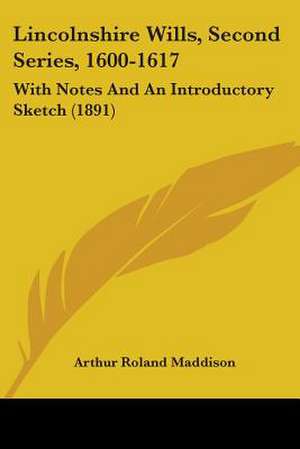 Lincolnshire Wills, Second Series, 1600-1617 de Arthur Roland Maddison