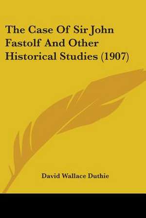 The Case Of Sir John Fastolf And Other Historical Studies (1907) de David Wallace Duthie