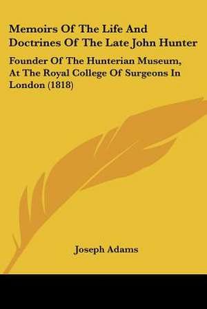 Memoirs Of The Life And Doctrines Of The Late John Hunter de Joseph Adams