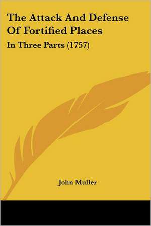 The Attack And Defense Of Fortified Places de John Muller