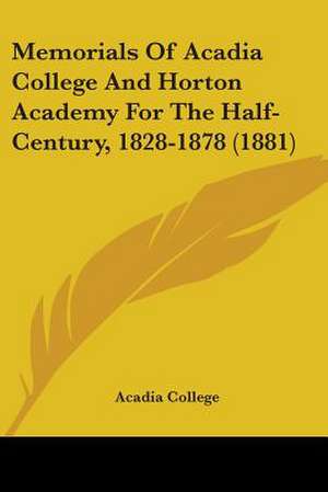 Memorials Of Acadia College And Horton Academy For The Half-Century, 1828-1878 (1881) de Acadia College