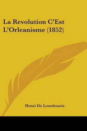 La Revolution C'Est L'Orleanisme (1852) de Henri De Lourdoueix