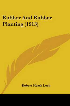 Rubber And Rubber Planting (1913) de Robert Heath Lock