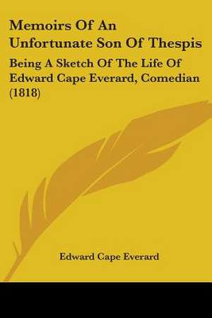 Memoirs Of An Unfortunate Son Of Thespis de Edward Cape Everard