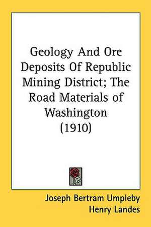 Geology And Ore Deposits Of Republic Mining District; The Road Materials of Washington (1910) de Joseph Bertram Umpleby