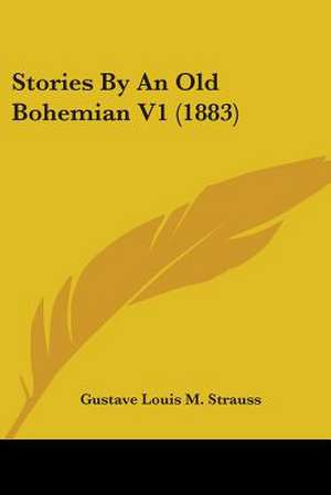 Stories By An Old Bohemian V1 (1883) de Gustave Louis M. Strauss