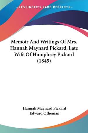 Memoir And Writings Of Mrs. Hannah Maynard Pickard, Late Wife Of Humphrey Pickard (1845) de Hannah Maynard Pickard