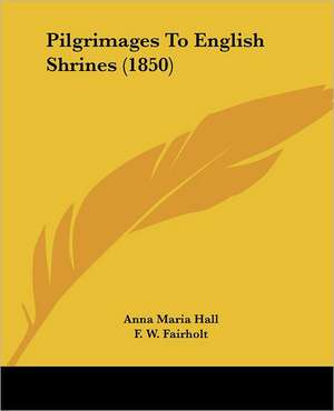 Pilgrimages To English Shrines (1850) de Anna Maria Hall