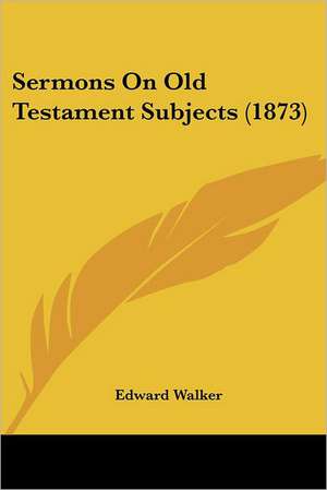 Sermons On Old Testament Subjects (1873) de Edward Walker