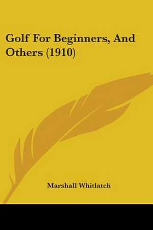 Golf For Beginners, And Others (1910) de Marshall Whitlatch