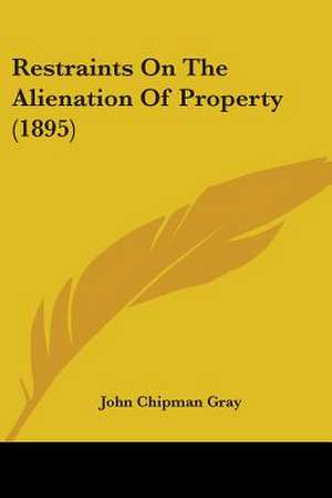 Restraints On The Alienation Of Property (1895) de John Chipman Gray