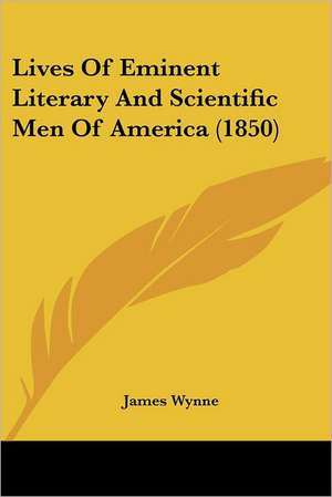 Lives Of Eminent Literary And Scientific Men Of America (1850) de James Wynne