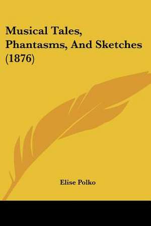 Musical Tales, Phantasms, And Sketches (1876) de Elise Polko