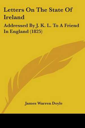 Letters On The State Of Ireland de James Warren Doyle