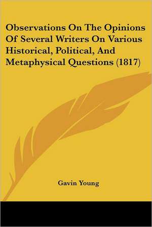 Observations On The Opinions Of Several Writers On Various Historical, Political, And Metaphysical Questions (1817) de Gavin Young