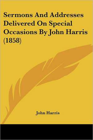 Sermons And Addresses Delivered On Special Occasions By John Harris (1858) de John Harris