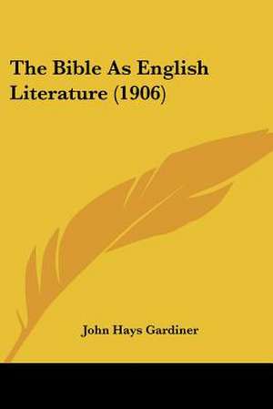 The Bible As English Literature (1906) de John Hays Gardiner